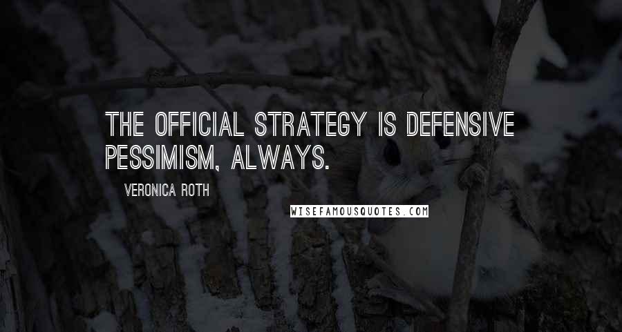 Veronica Roth Quotes: The official strategy is defensive pessimism, always.