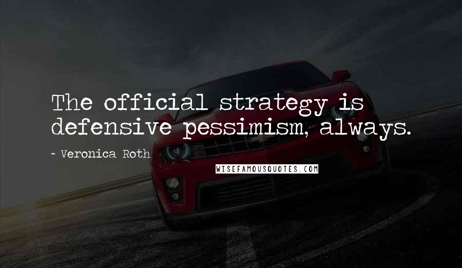 Veronica Roth Quotes: The official strategy is defensive pessimism, always.