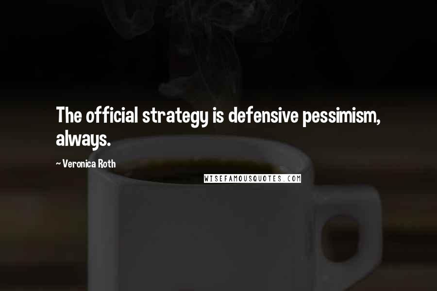 Veronica Roth Quotes: The official strategy is defensive pessimism, always.