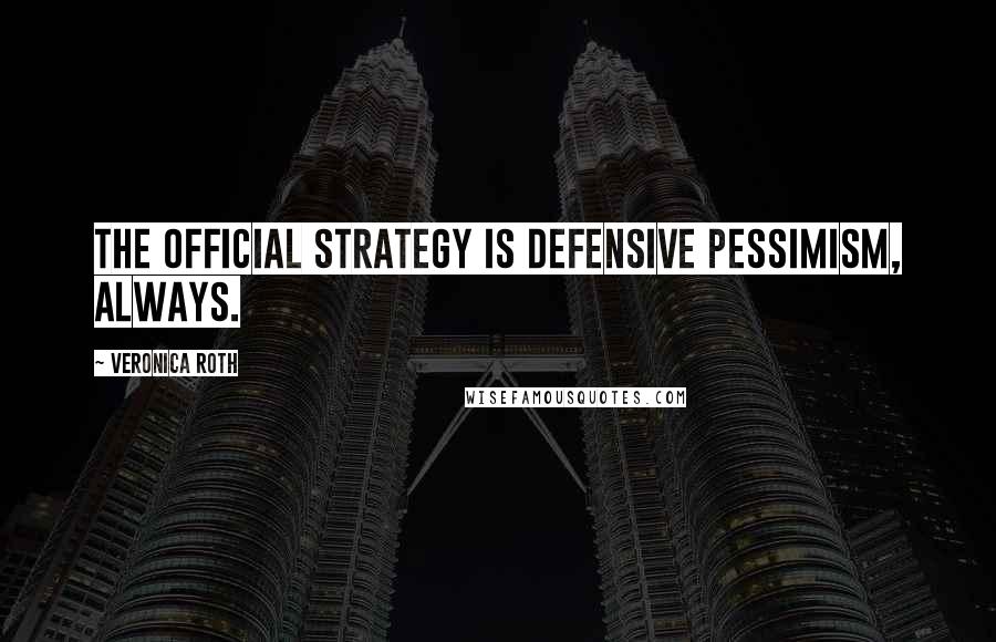 Veronica Roth Quotes: The official strategy is defensive pessimism, always.