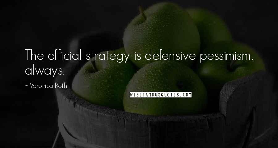 Veronica Roth Quotes: The official strategy is defensive pessimism, always.