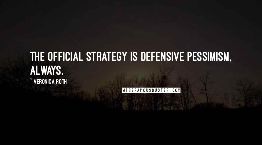 Veronica Roth Quotes: The official strategy is defensive pessimism, always.