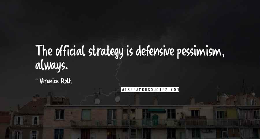 Veronica Roth Quotes: The official strategy is defensive pessimism, always.