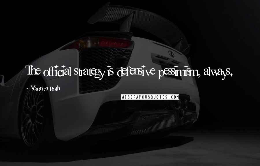 Veronica Roth Quotes: The official strategy is defensive pessimism, always.