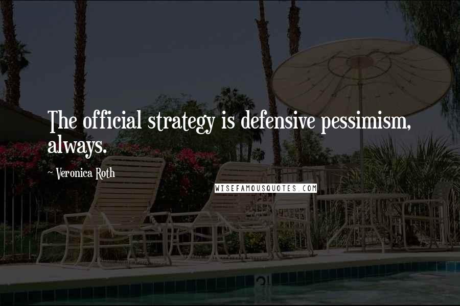 Veronica Roth Quotes: The official strategy is defensive pessimism, always.