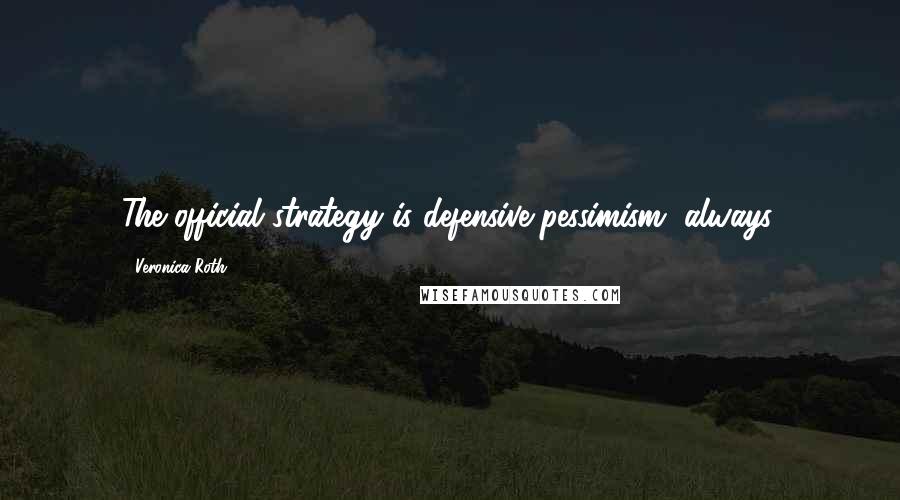 Veronica Roth Quotes: The official strategy is defensive pessimism, always.