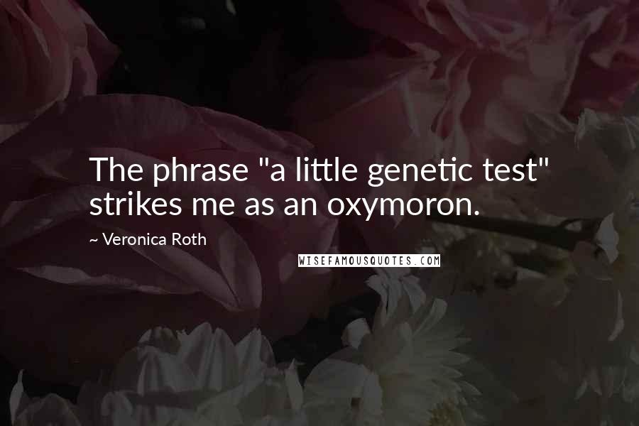 Veronica Roth Quotes: The phrase "a little genetic test" strikes me as an oxymoron.