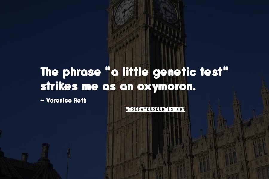Veronica Roth Quotes: The phrase "a little genetic test" strikes me as an oxymoron.