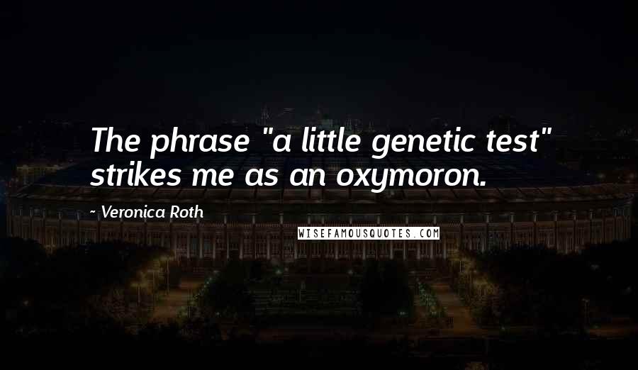 Veronica Roth Quotes: The phrase "a little genetic test" strikes me as an oxymoron.