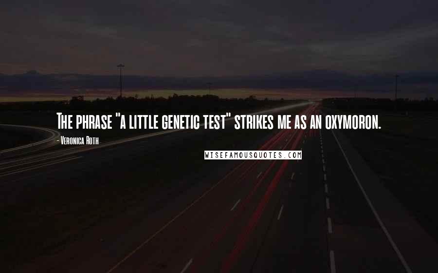 Veronica Roth Quotes: The phrase "a little genetic test" strikes me as an oxymoron.