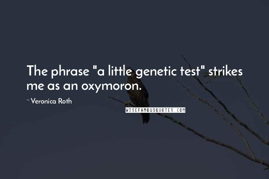 Veronica Roth Quotes: The phrase "a little genetic test" strikes me as an oxymoron.