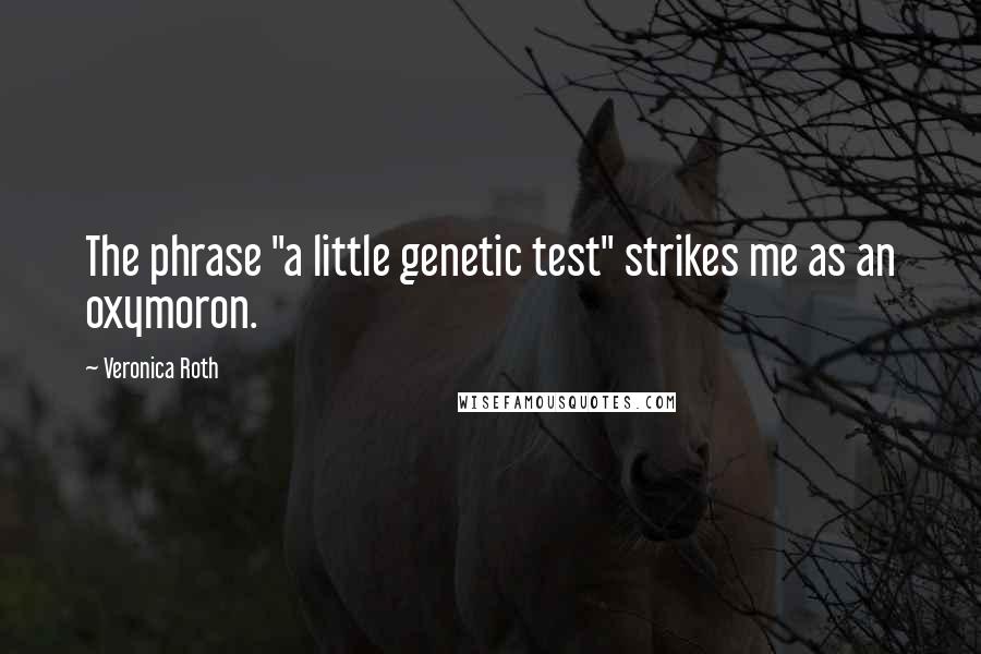 Veronica Roth Quotes: The phrase "a little genetic test" strikes me as an oxymoron.