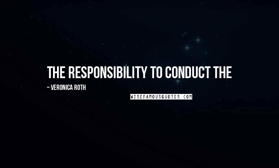 Veronica Roth Quotes: The responsibility to conduct the