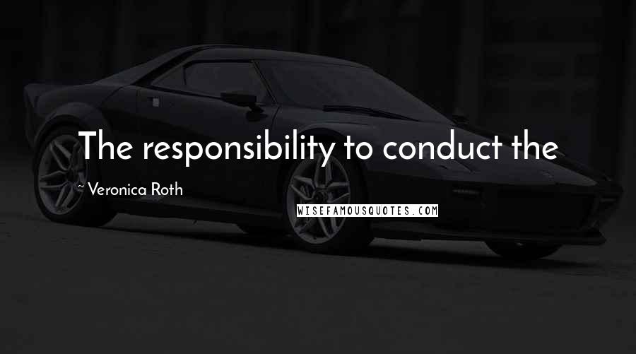Veronica Roth Quotes: The responsibility to conduct the