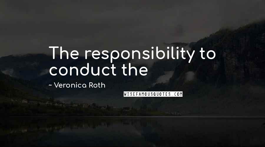 Veronica Roth Quotes: The responsibility to conduct the