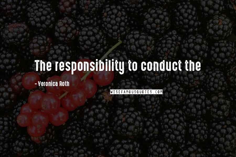 Veronica Roth Quotes: The responsibility to conduct the