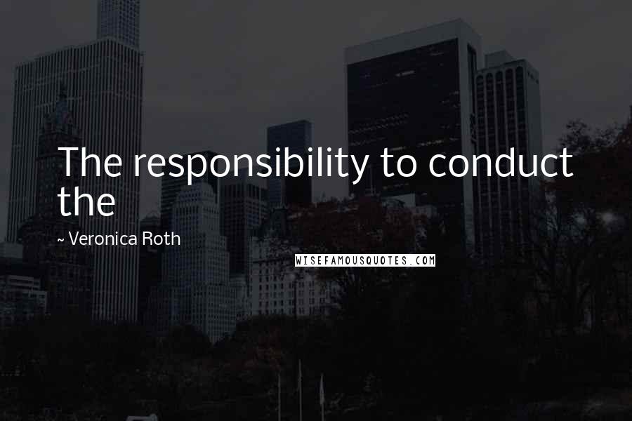 Veronica Roth Quotes: The responsibility to conduct the