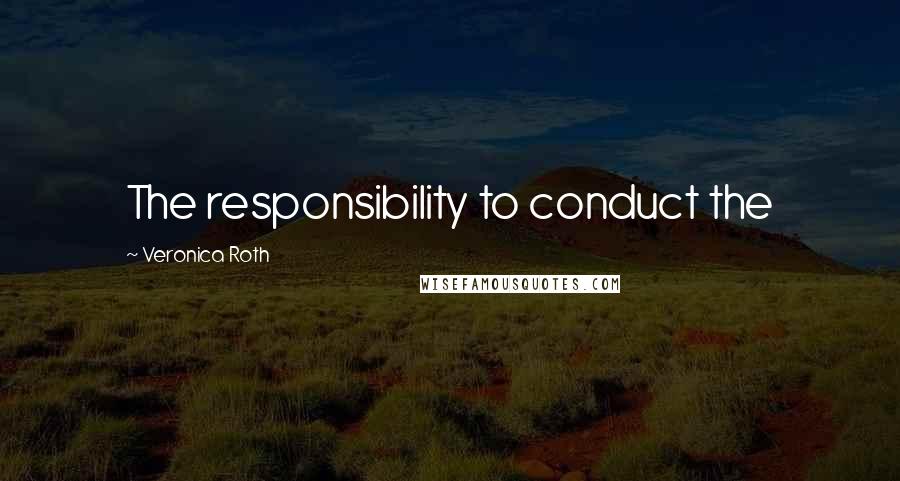 Veronica Roth Quotes: The responsibility to conduct the