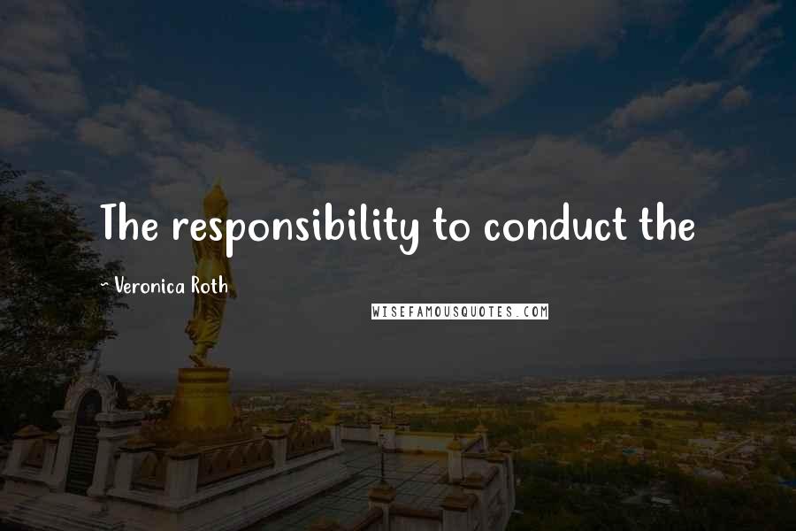 Veronica Roth Quotes: The responsibility to conduct the