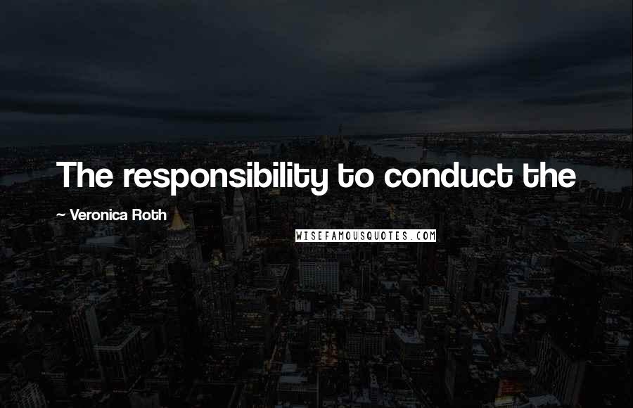 Veronica Roth Quotes: The responsibility to conduct the