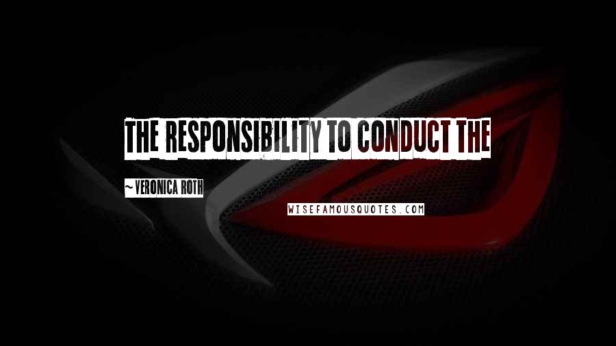 Veronica Roth Quotes: The responsibility to conduct the