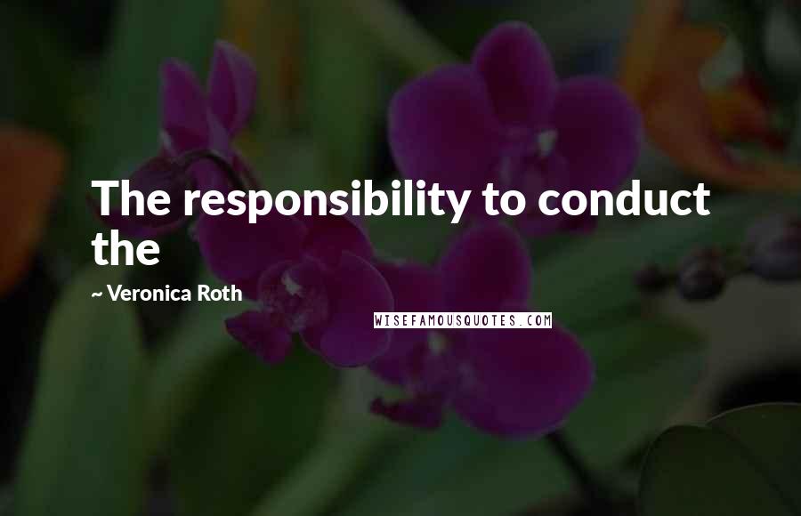Veronica Roth Quotes: The responsibility to conduct the