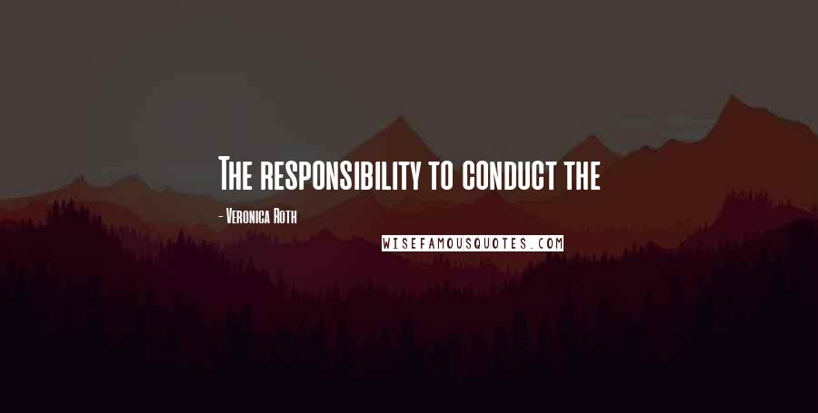 Veronica Roth Quotes: The responsibility to conduct the