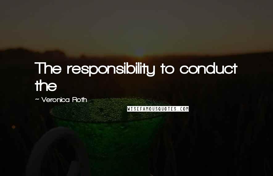 Veronica Roth Quotes: The responsibility to conduct the