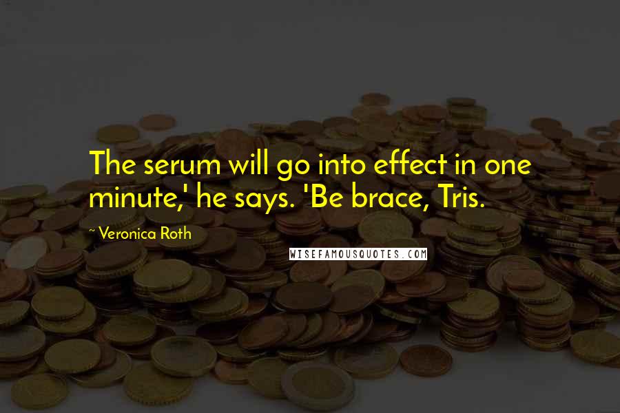Veronica Roth Quotes: The serum will go into effect in one minute,' he says. 'Be brace, Tris.