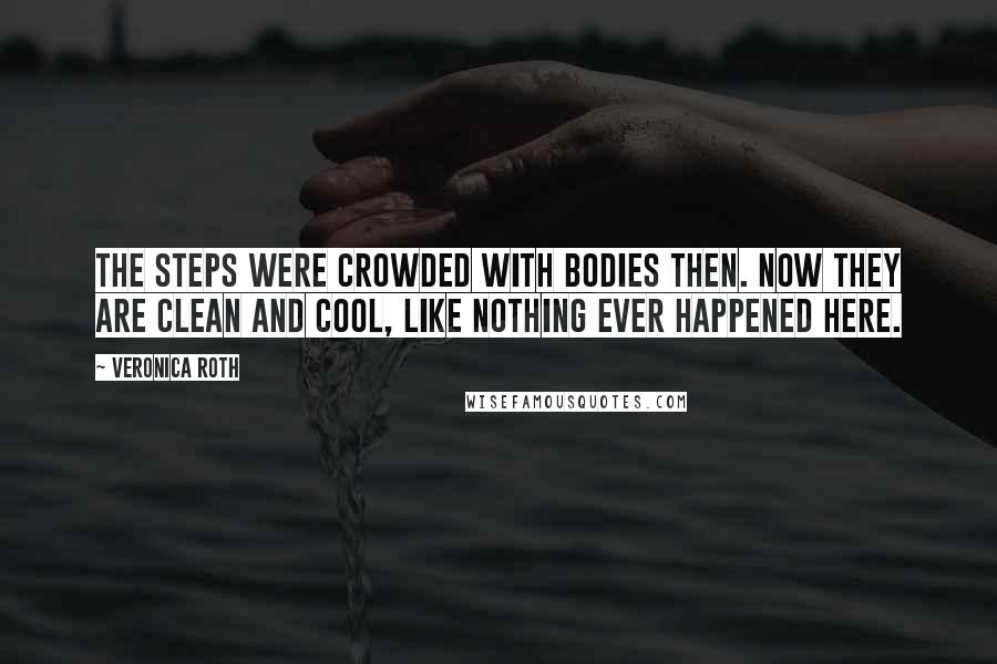 Veronica Roth Quotes: The steps were crowded with bodies then. Now they are clean and cool, like nothing ever happened here.