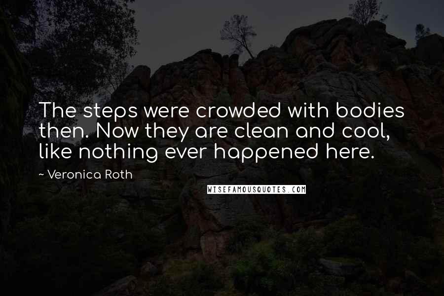 Veronica Roth Quotes: The steps were crowded with bodies then. Now they are clean and cool, like nothing ever happened here.