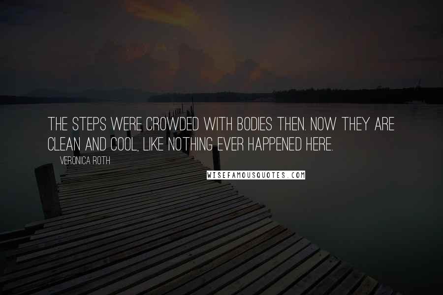 Veronica Roth Quotes: The steps were crowded with bodies then. Now they are clean and cool, like nothing ever happened here.