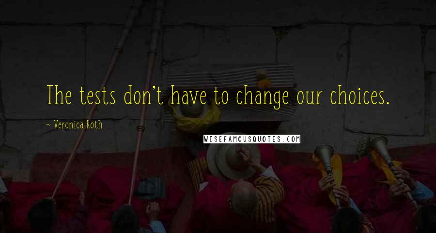 Veronica Roth Quotes: The tests don't have to change our choices.