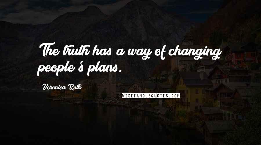 Veronica Roth Quotes: The truth has a way of changing people's plans.