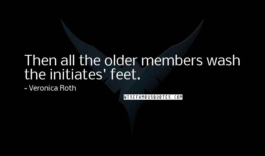 Veronica Roth Quotes: Then all the older members wash the initiates' feet.