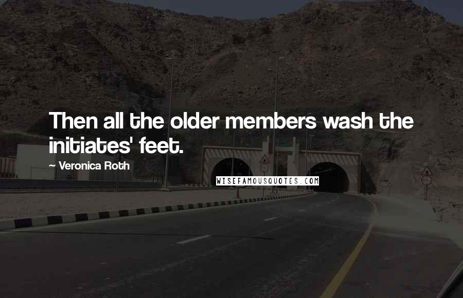 Veronica Roth Quotes: Then all the older members wash the initiates' feet.