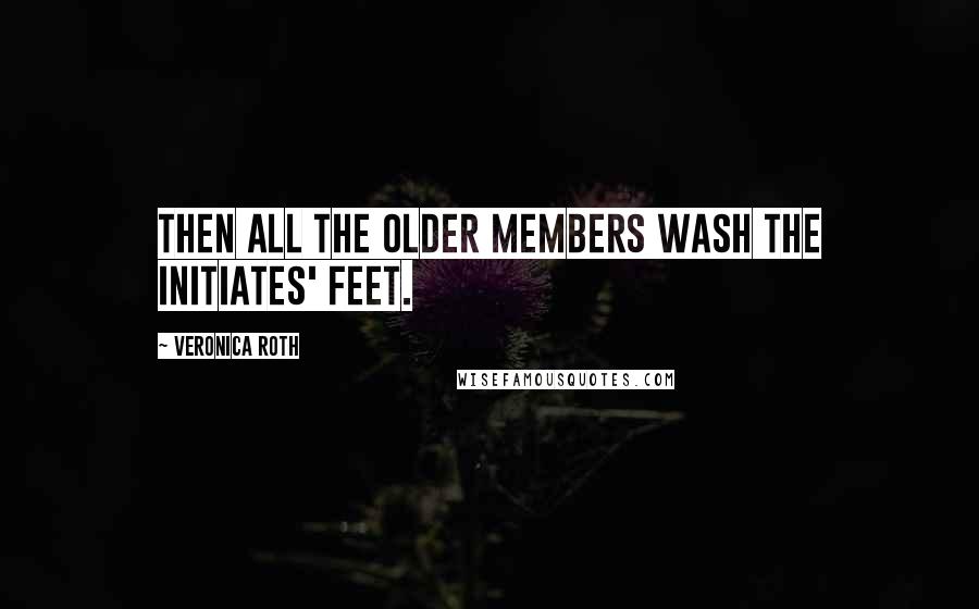 Veronica Roth Quotes: Then all the older members wash the initiates' feet.