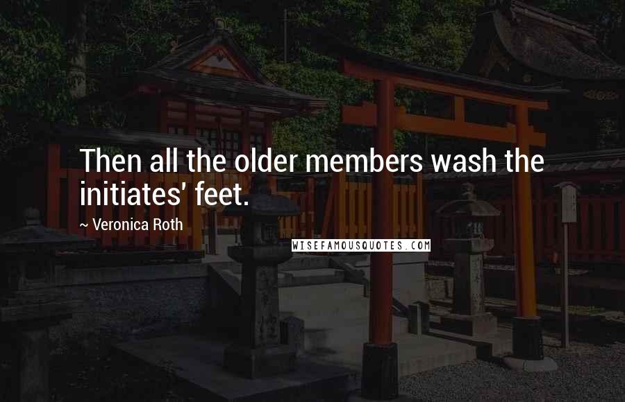 Veronica Roth Quotes: Then all the older members wash the initiates' feet.