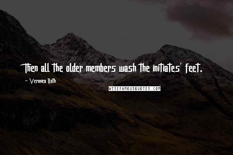 Veronica Roth Quotes: Then all the older members wash the initiates' feet.
