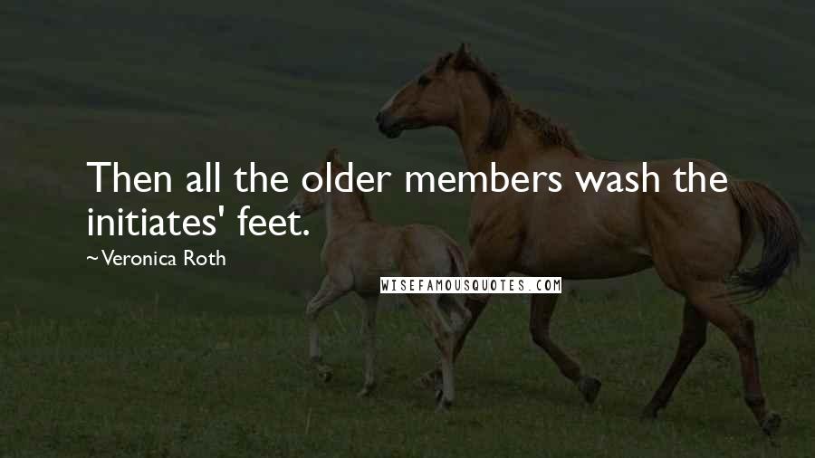 Veronica Roth Quotes: Then all the older members wash the initiates' feet.