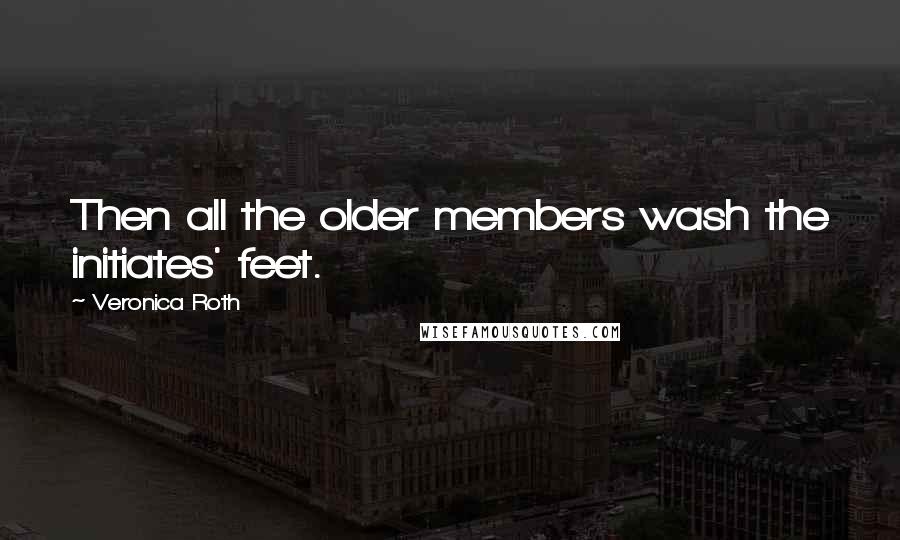 Veronica Roth Quotes: Then all the older members wash the initiates' feet.