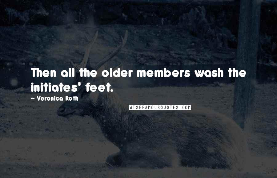 Veronica Roth Quotes: Then all the older members wash the initiates' feet.