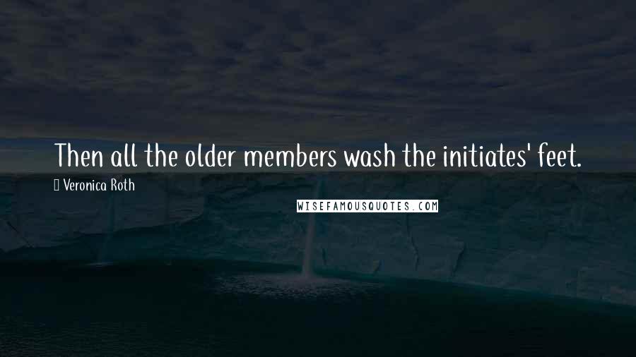 Veronica Roth Quotes: Then all the older members wash the initiates' feet.