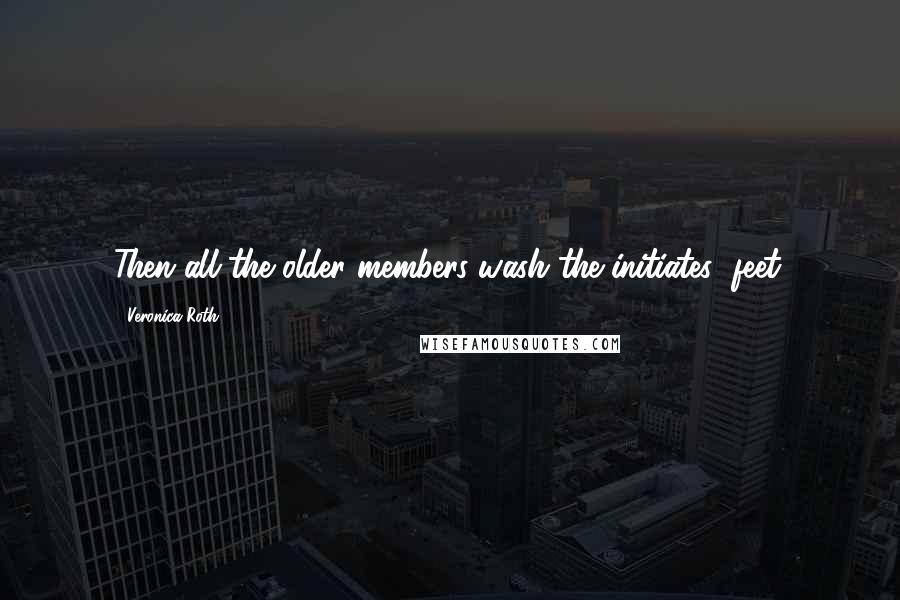 Veronica Roth Quotes: Then all the older members wash the initiates' feet.