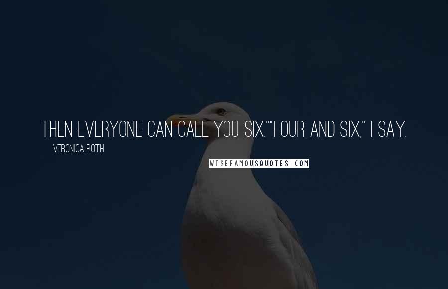 Veronica Roth Quotes: Then everyone can call you Six.""Four and Six," I say.