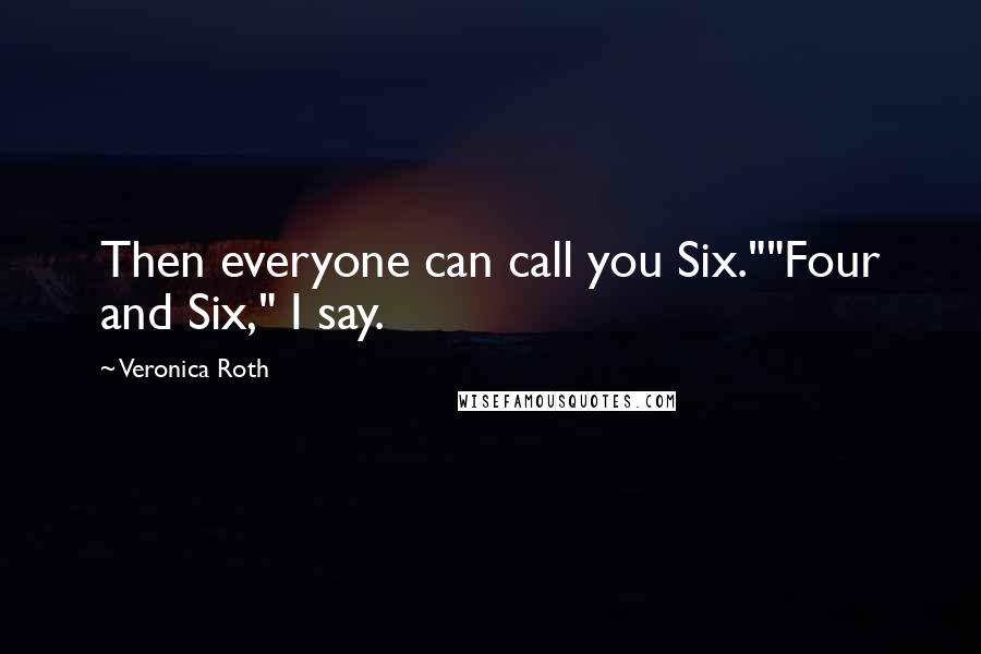 Veronica Roth Quotes: Then everyone can call you Six.""Four and Six," I say.