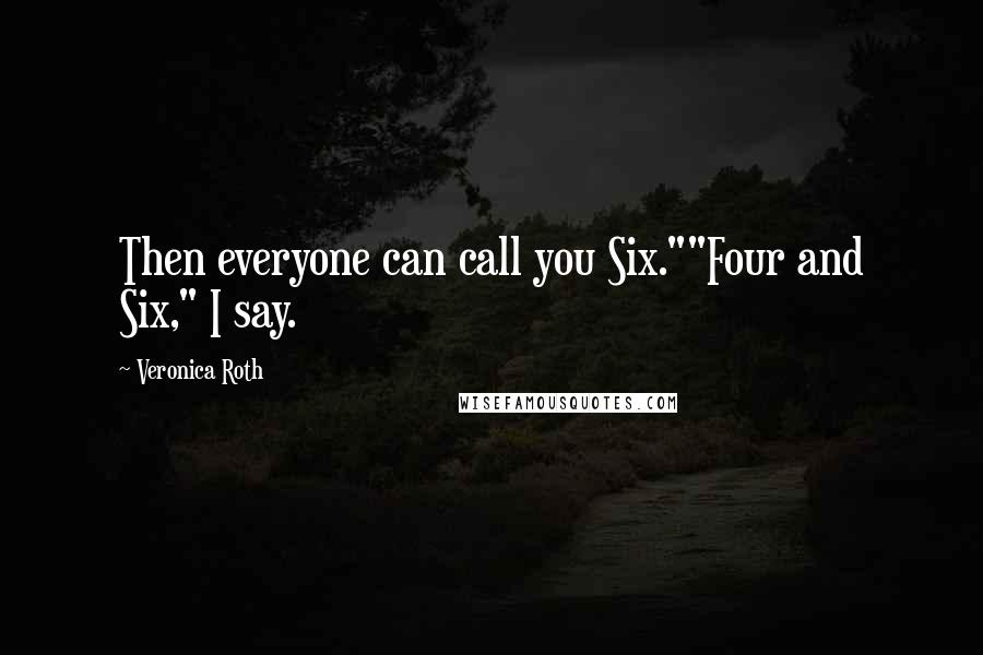 Veronica Roth Quotes: Then everyone can call you Six.""Four and Six," I say.