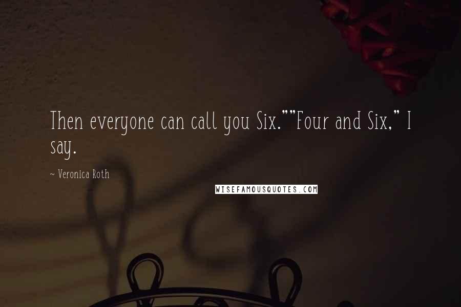 Veronica Roth Quotes: Then everyone can call you Six.""Four and Six," I say.