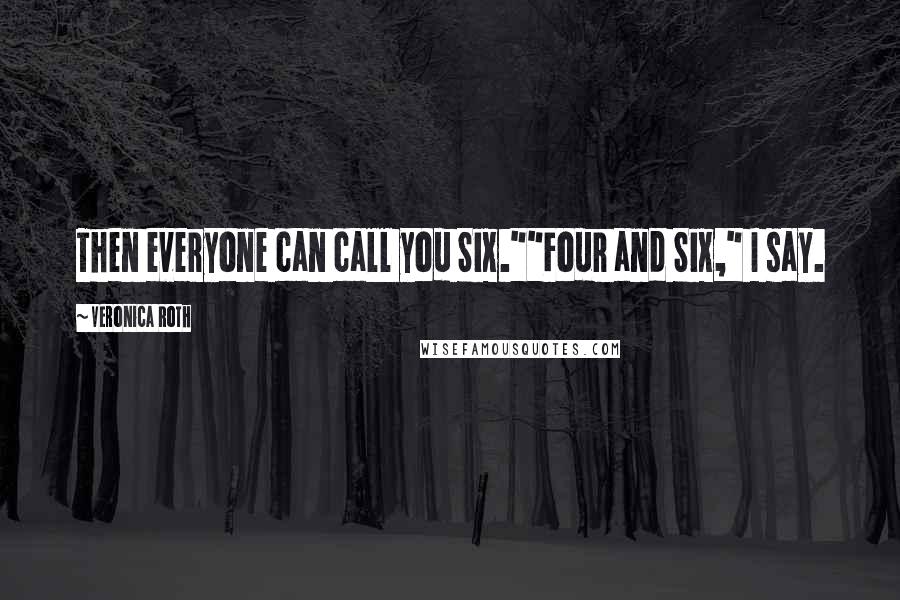 Veronica Roth Quotes: Then everyone can call you Six.""Four and Six," I say.