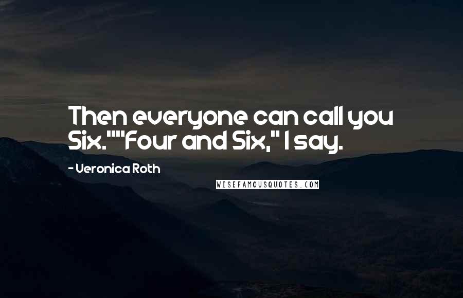 Veronica Roth Quotes: Then everyone can call you Six.""Four and Six," I say.